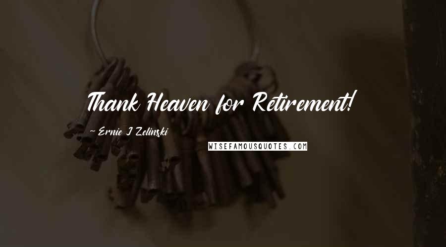 Ernie J Zelinski Quotes: Thank Heaven for Retirement!