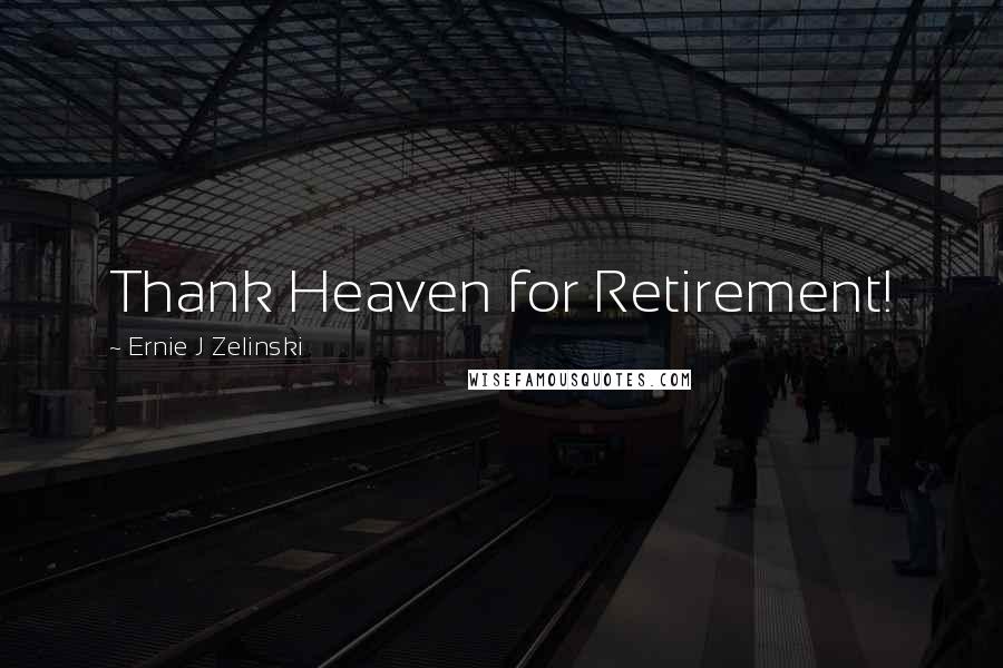 Ernie J Zelinski Quotes: Thank Heaven for Retirement!