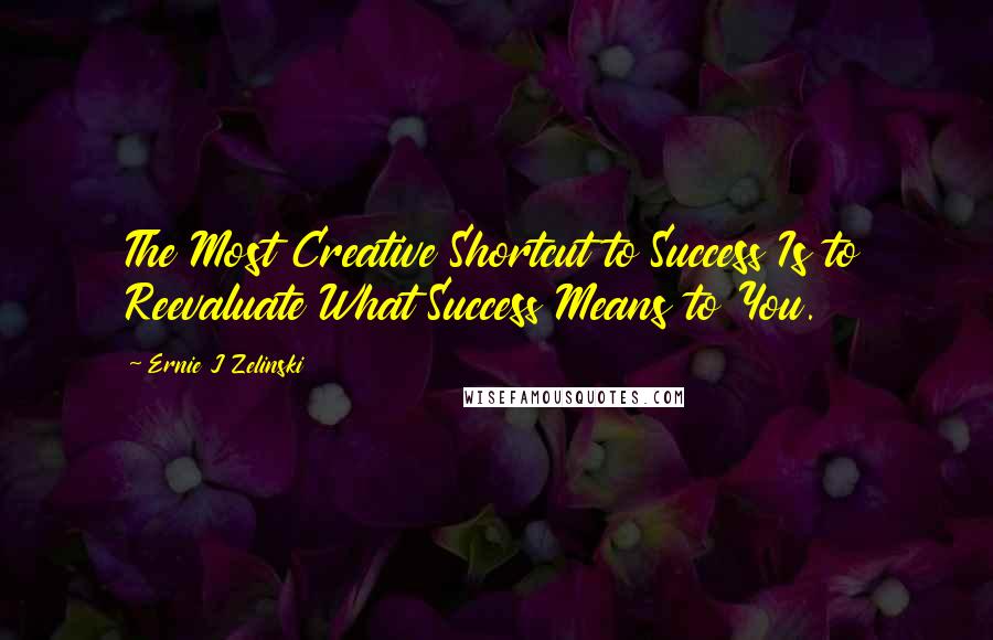 Ernie J Zelinski Quotes: The Most Creative Shortcut to Success Is to Reevaluate What Success Means to You.