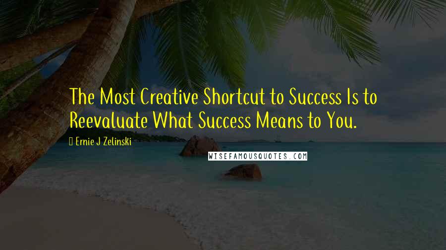 Ernie J Zelinski Quotes: The Most Creative Shortcut to Success Is to Reevaluate What Success Means to You.