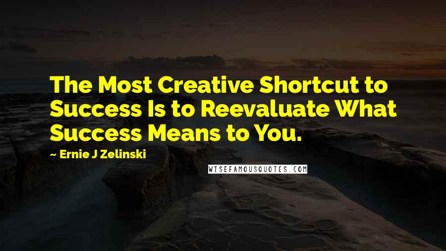 Ernie J Zelinski Quotes: The Most Creative Shortcut to Success Is to Reevaluate What Success Means to You.