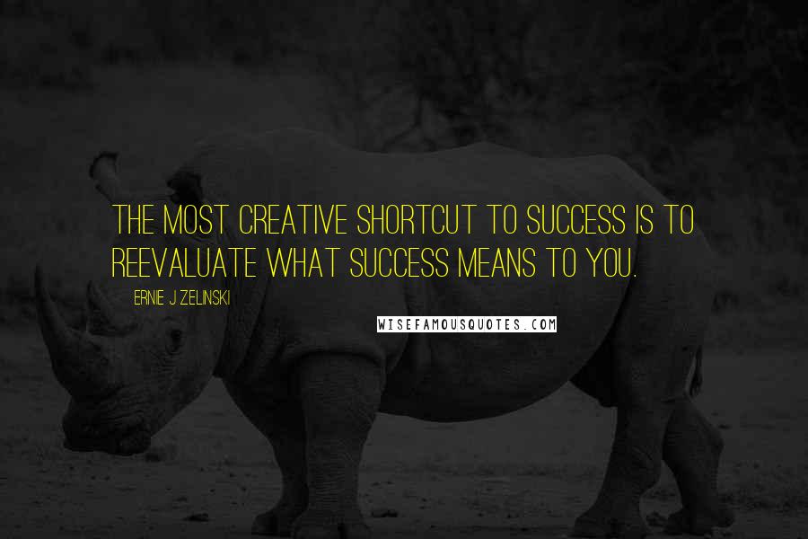 Ernie J Zelinski Quotes: The Most Creative Shortcut to Success Is to Reevaluate What Success Means to You.