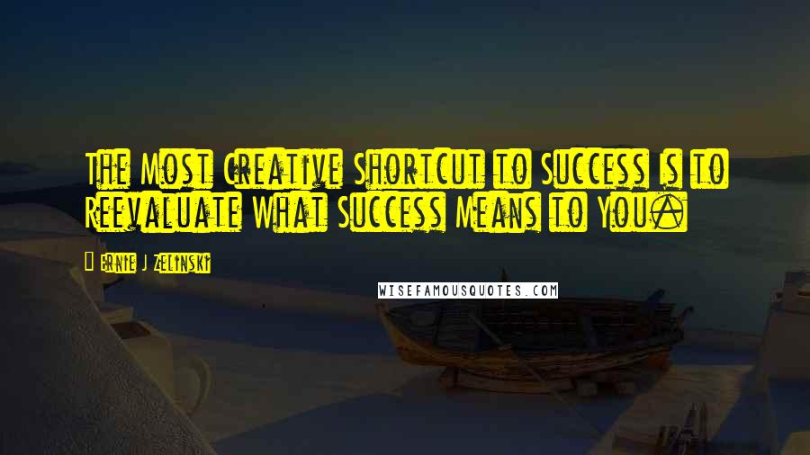 Ernie J Zelinski Quotes: The Most Creative Shortcut to Success Is to Reevaluate What Success Means to You.