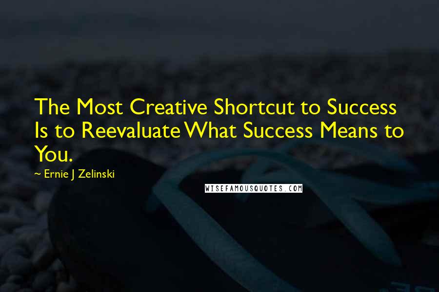 Ernie J Zelinski Quotes: The Most Creative Shortcut to Success Is to Reevaluate What Success Means to You.