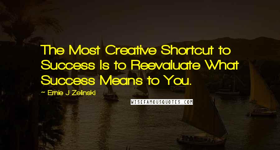 Ernie J Zelinski Quotes: The Most Creative Shortcut to Success Is to Reevaluate What Success Means to You.