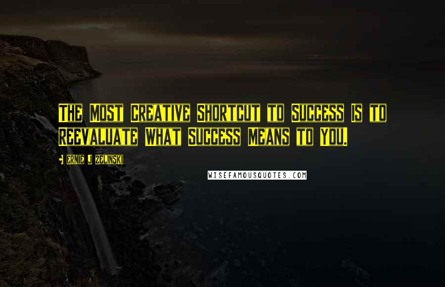 Ernie J Zelinski Quotes: The Most Creative Shortcut to Success Is to Reevaluate What Success Means to You.