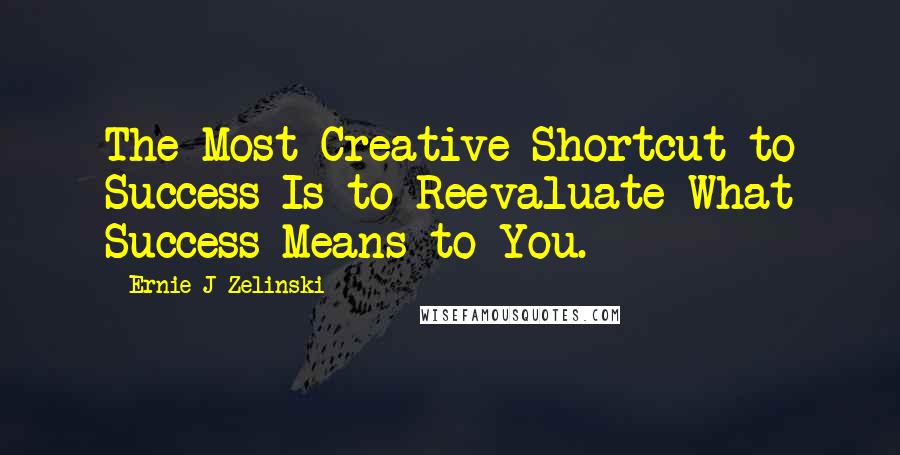 Ernie J Zelinski Quotes: The Most Creative Shortcut to Success Is to Reevaluate What Success Means to You.