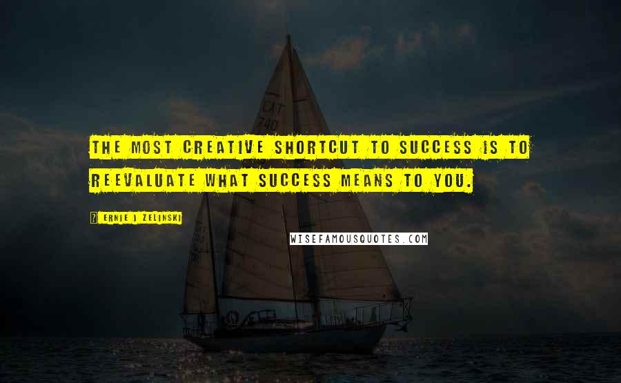 Ernie J Zelinski Quotes: The Most Creative Shortcut to Success Is to Reevaluate What Success Means to You.