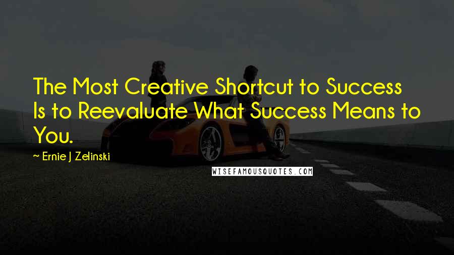 Ernie J Zelinski Quotes: The Most Creative Shortcut to Success Is to Reevaluate What Success Means to You.