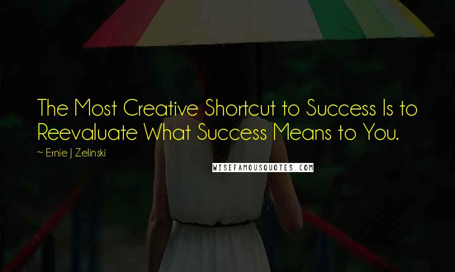 Ernie J Zelinski Quotes: The Most Creative Shortcut to Success Is to Reevaluate What Success Means to You.