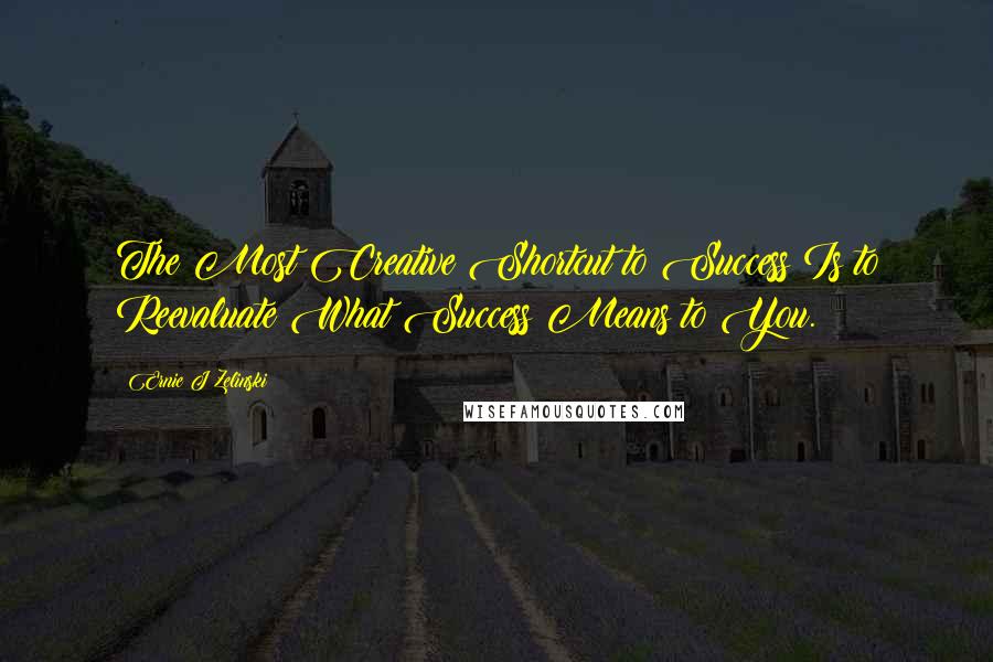 Ernie J Zelinski Quotes: The Most Creative Shortcut to Success Is to Reevaluate What Success Means to You.