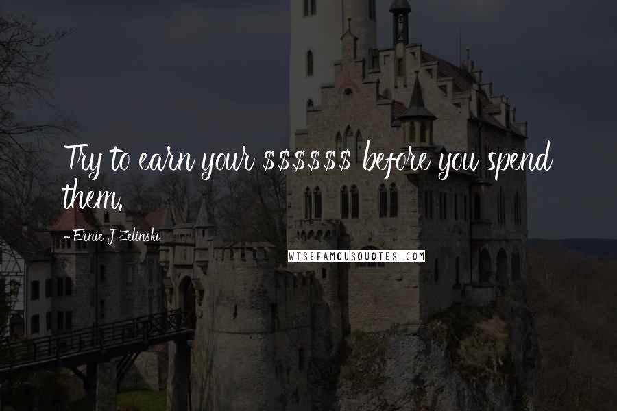 Ernie J Zelinski Quotes: Try to earn your $$$$$$ before you spend them.