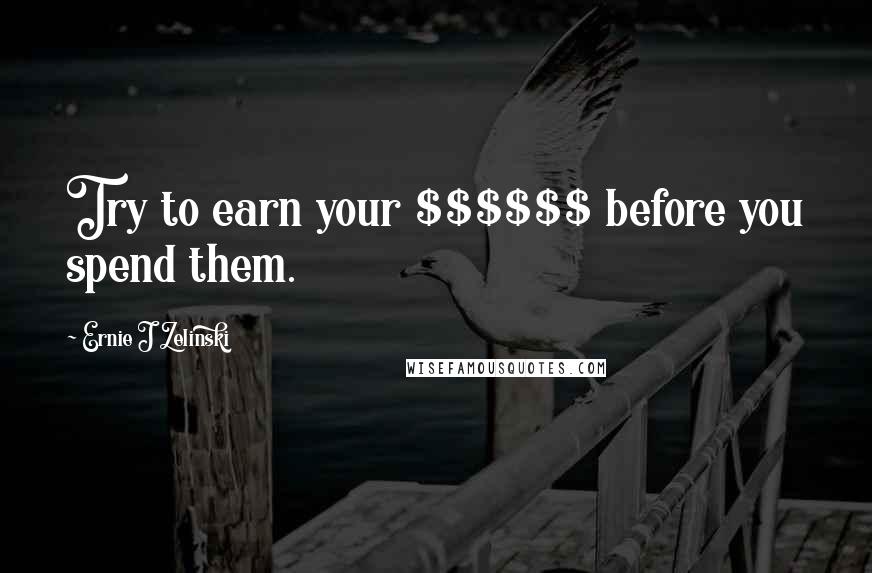 Ernie J Zelinski Quotes: Try to earn your $$$$$$ before you spend them.