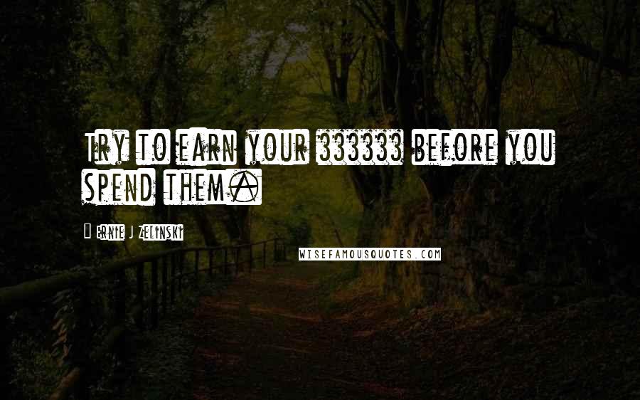 Ernie J Zelinski Quotes: Try to earn your $$$$$$ before you spend them.