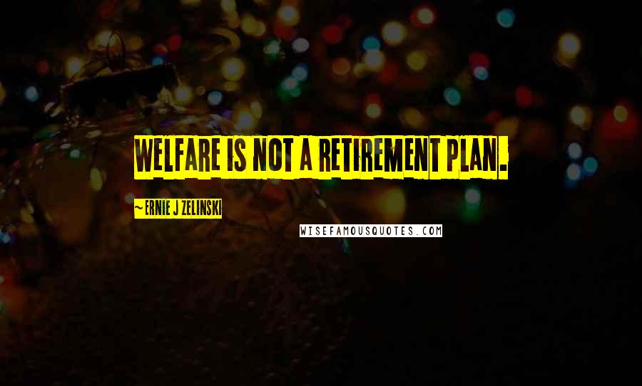 Ernie J Zelinski Quotes: Welfare is not a retirement plan.