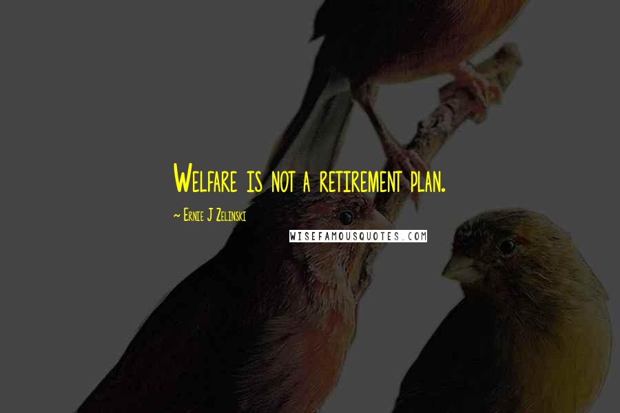 Ernie J Zelinski Quotes: Welfare is not a retirement plan.