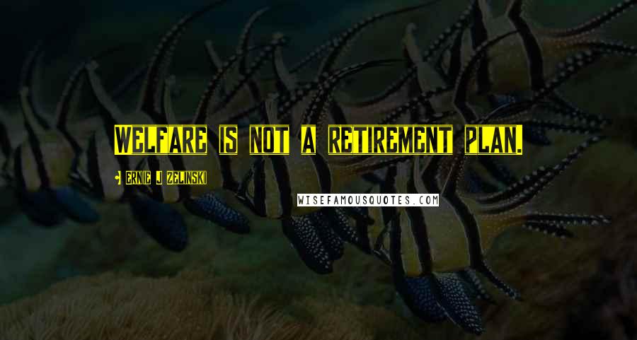 Ernie J Zelinski Quotes: Welfare is not a retirement plan.