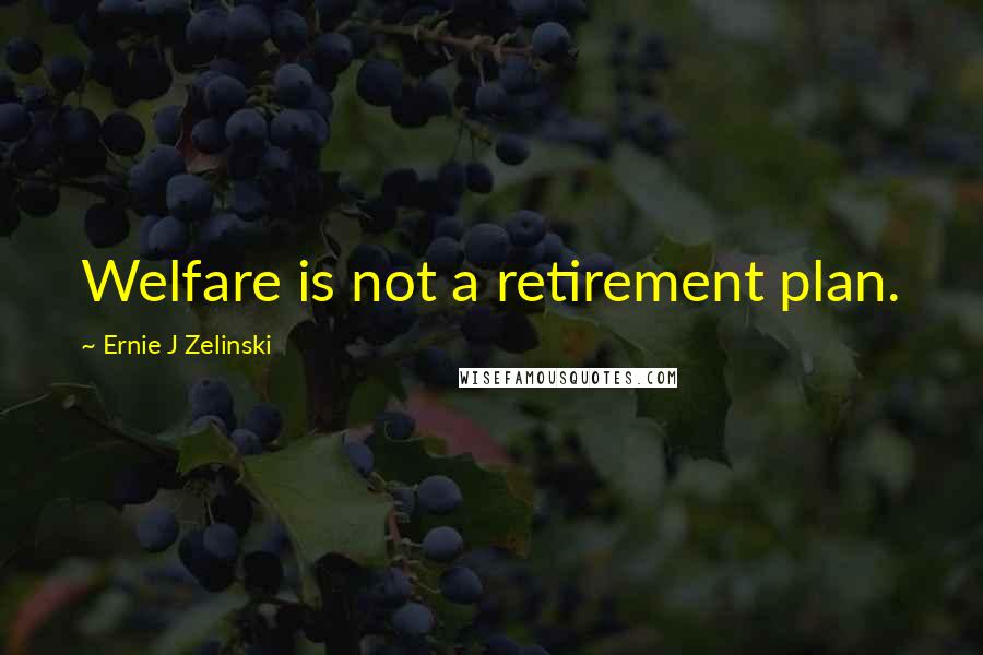 Ernie J Zelinski Quotes: Welfare is not a retirement plan.