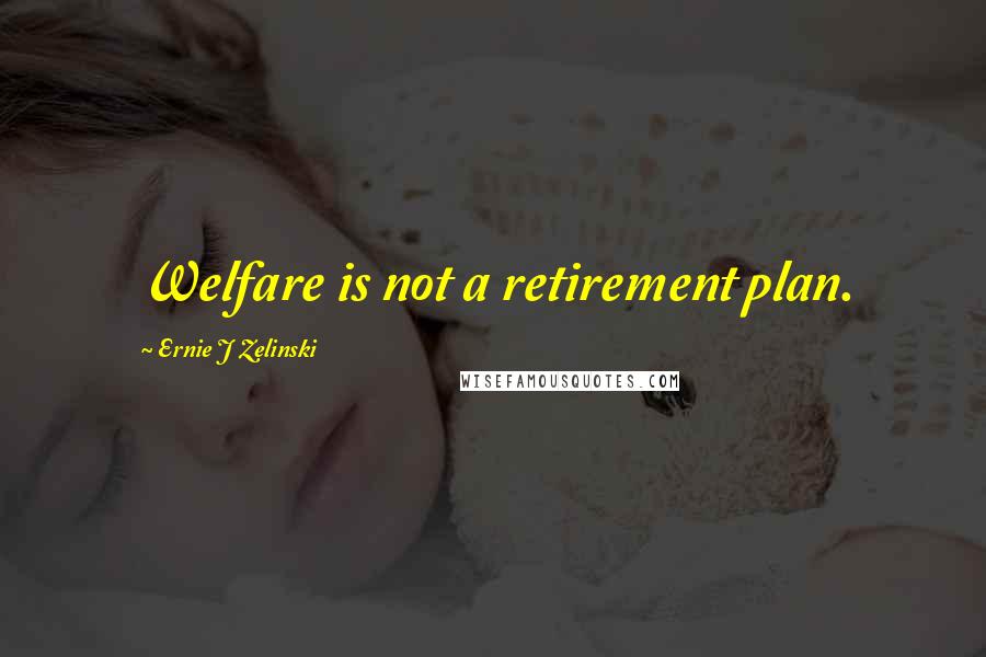 Ernie J Zelinski Quotes: Welfare is not a retirement plan.