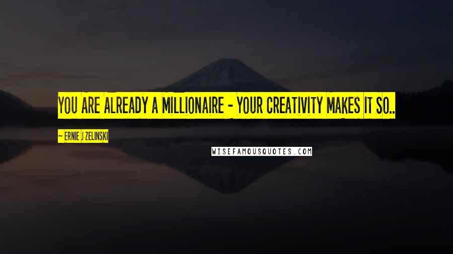 Ernie J Zelinski Quotes: You Are Already a Millionaire - Your Creativity Makes It So..