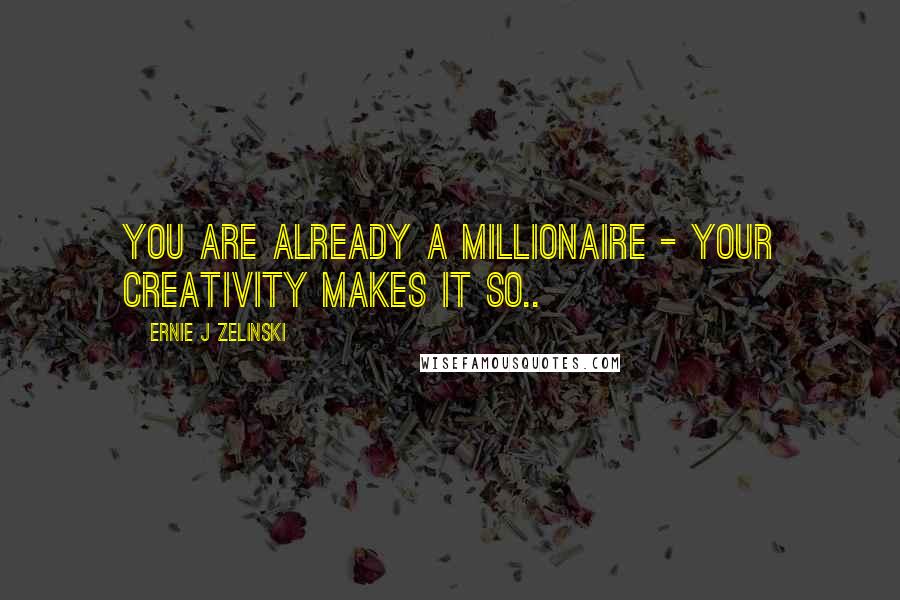 Ernie J Zelinski Quotes: You Are Already a Millionaire - Your Creativity Makes It So..