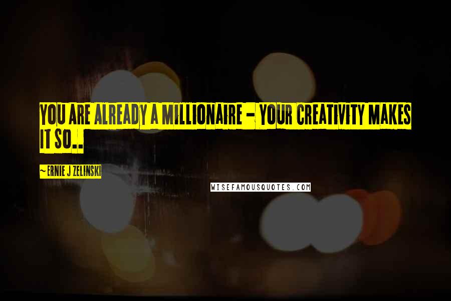 Ernie J Zelinski Quotes: You Are Already a Millionaire - Your Creativity Makes It So..