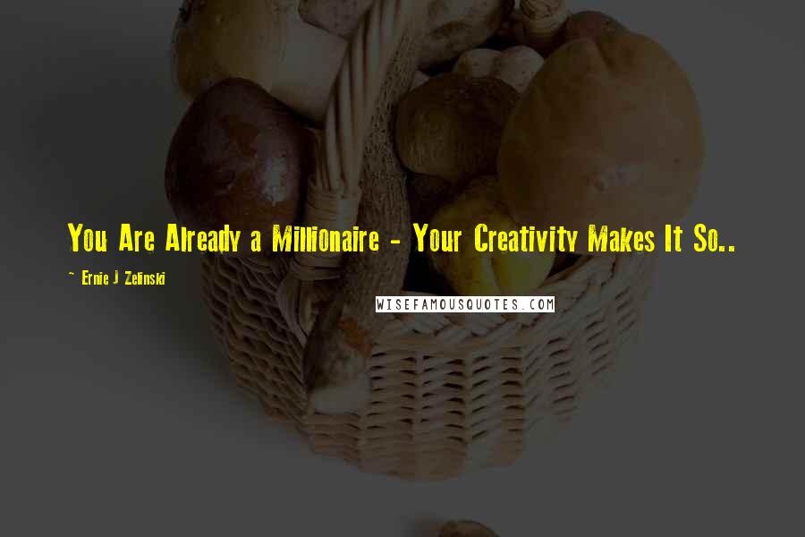 Ernie J Zelinski Quotes: You Are Already a Millionaire - Your Creativity Makes It So..