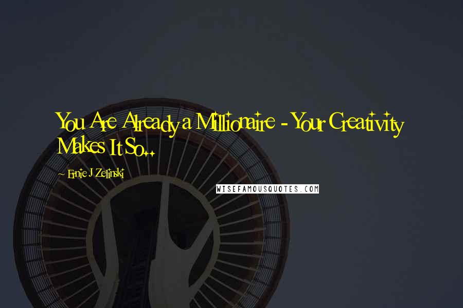 Ernie J Zelinski Quotes: You Are Already a Millionaire - Your Creativity Makes It So..