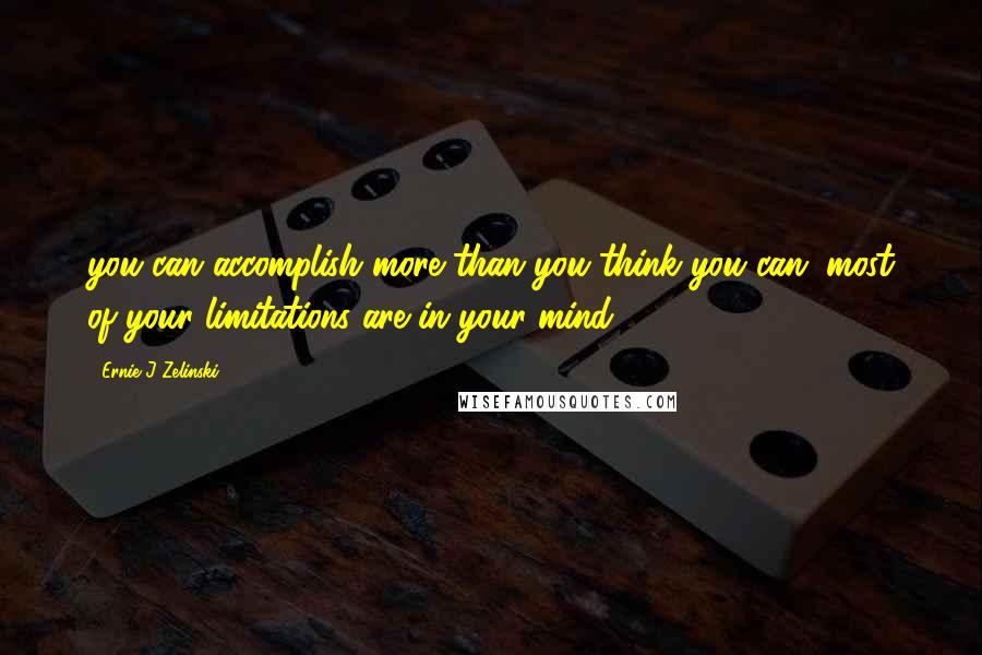 Ernie J Zelinski Quotes: you can accomplish more than you think you can. most of your limitations are in your mind.