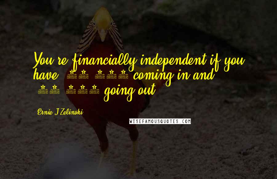 Ernie J Zelinski Quotes: You're financially independent if you have $15,000 coming in and $14,900 going out.