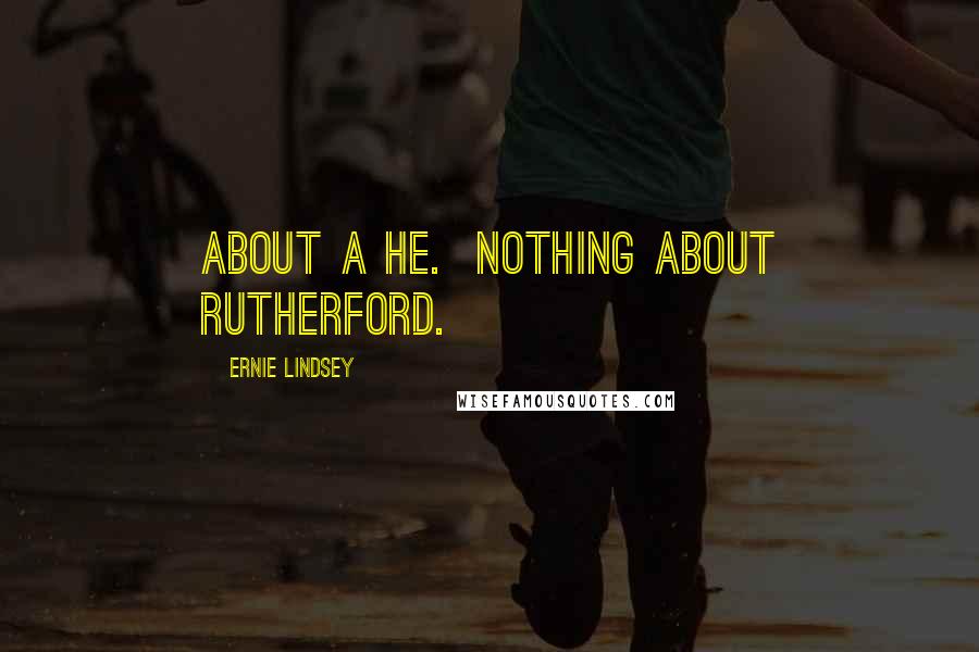 Ernie Lindsey Quotes: about a he. Nothing about Rutherford.