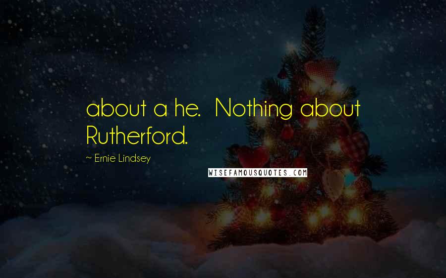 Ernie Lindsey Quotes: about a he. Nothing about Rutherford.