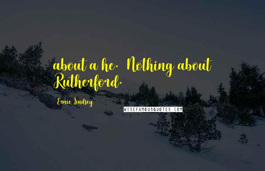 Ernie Lindsey Quotes: about a he. Nothing about Rutherford.