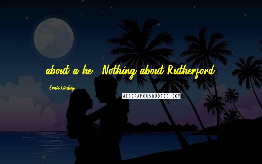 Ernie Lindsey Quotes: about a he. Nothing about Rutherford.