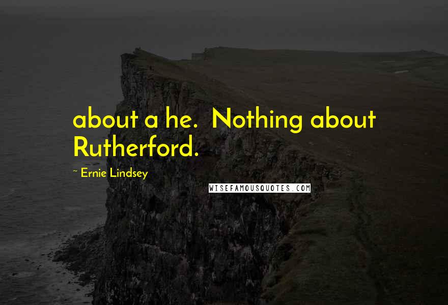 Ernie Lindsey Quotes: about a he. Nothing about Rutherford.