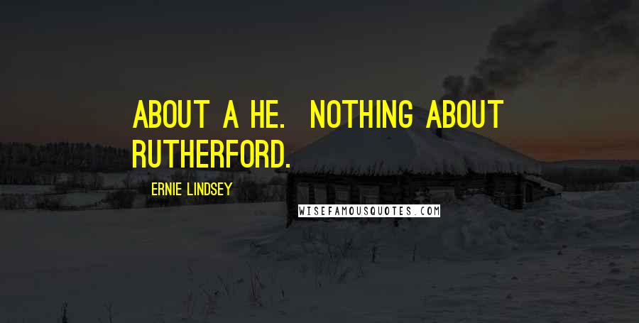Ernie Lindsey Quotes: about a he. Nothing about Rutherford.