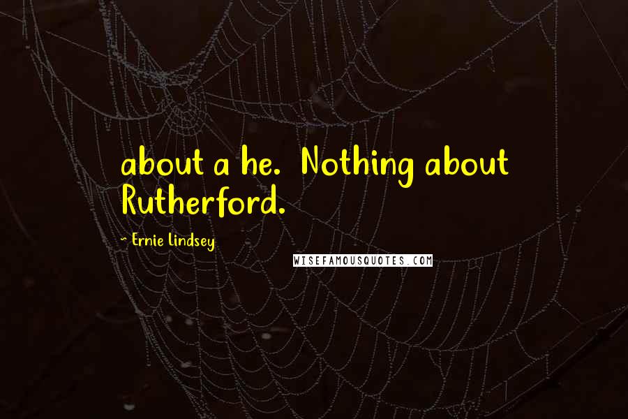 Ernie Lindsey Quotes: about a he. Nothing about Rutherford.