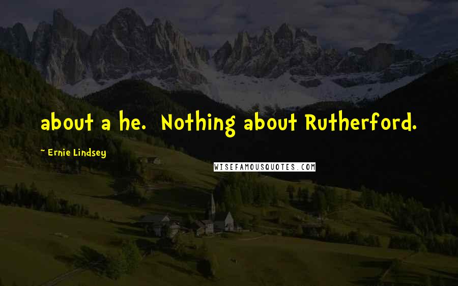 Ernie Lindsey Quotes: about a he. Nothing about Rutherford.