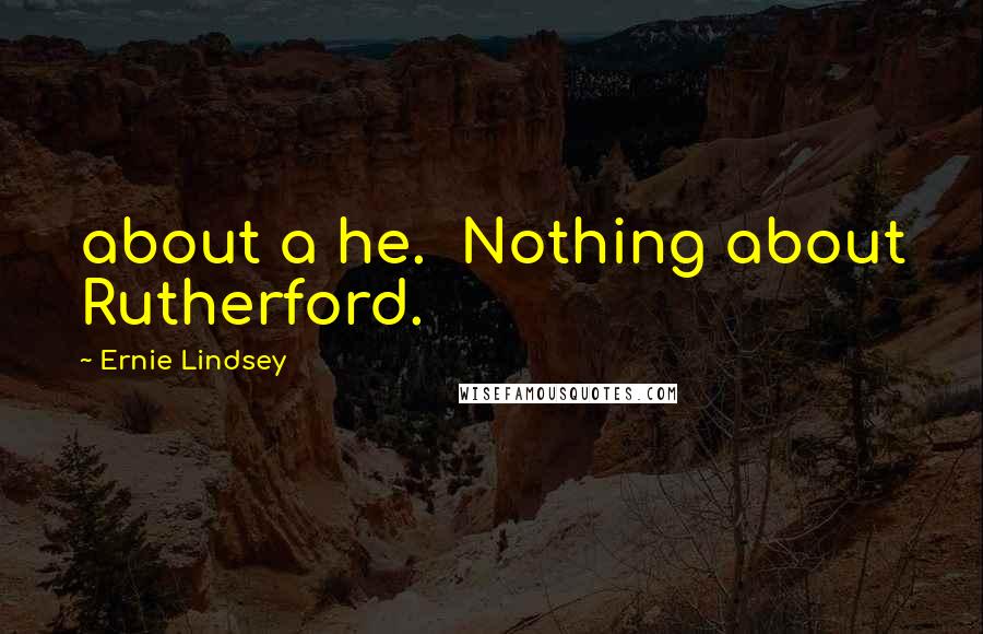 Ernie Lindsey Quotes: about a he. Nothing about Rutherford.