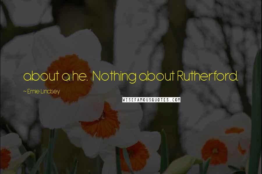 Ernie Lindsey Quotes: about a he. Nothing about Rutherford.