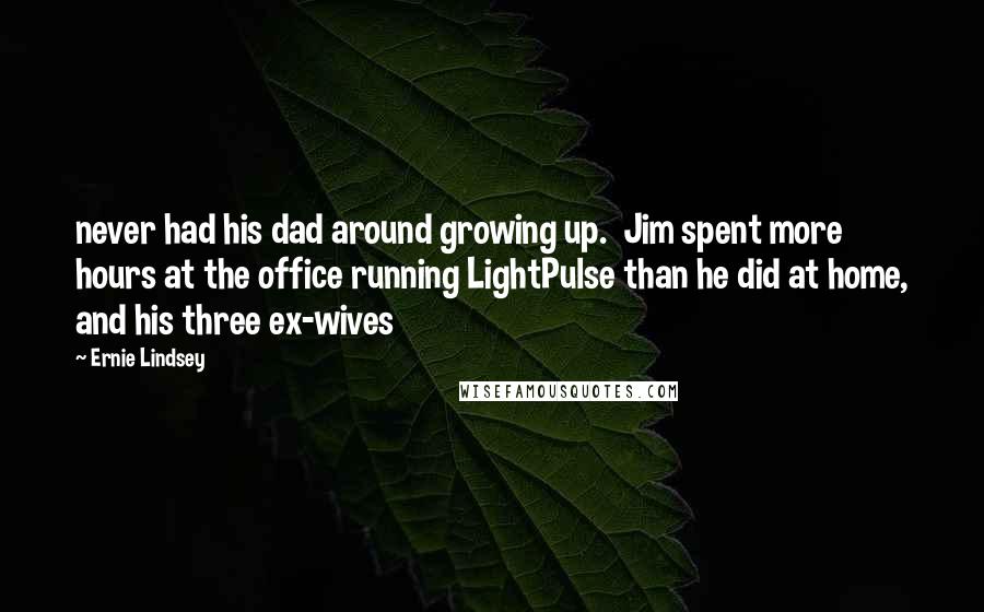 Ernie Lindsey Quotes: never had his dad around growing up.  Jim spent more hours at the office running LightPulse than he did at home, and his three ex-wives