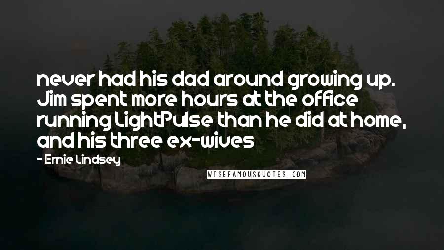 Ernie Lindsey Quotes: never had his dad around growing up.  Jim spent more hours at the office running LightPulse than he did at home, and his three ex-wives