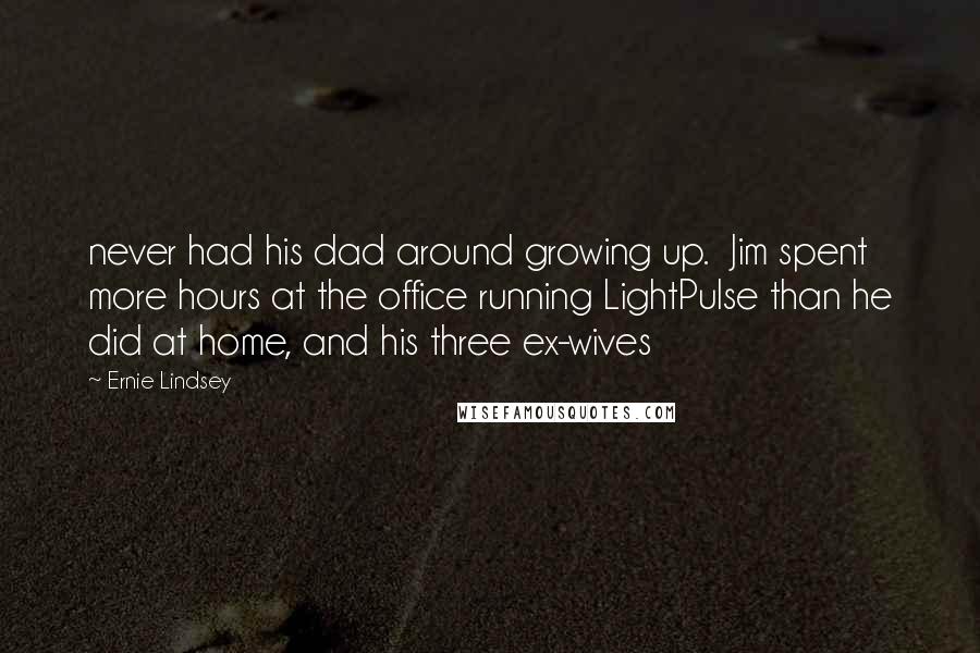 Ernie Lindsey Quotes: never had his dad around growing up.  Jim spent more hours at the office running LightPulse than he did at home, and his three ex-wives