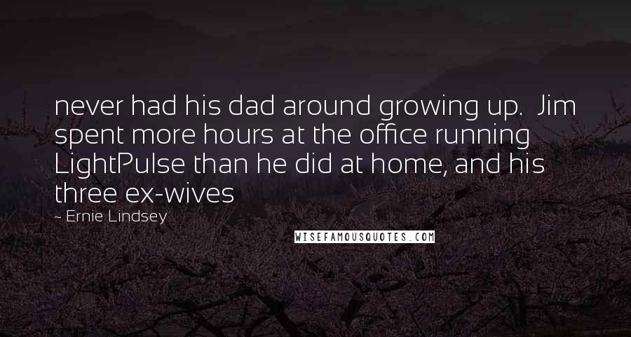Ernie Lindsey Quotes: never had his dad around growing up.  Jim spent more hours at the office running LightPulse than he did at home, and his three ex-wives