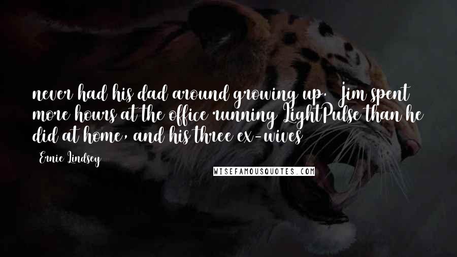 Ernie Lindsey Quotes: never had his dad around growing up. Jim spent more hours at the office running LightPulse than he did at home, and his three ex-wives