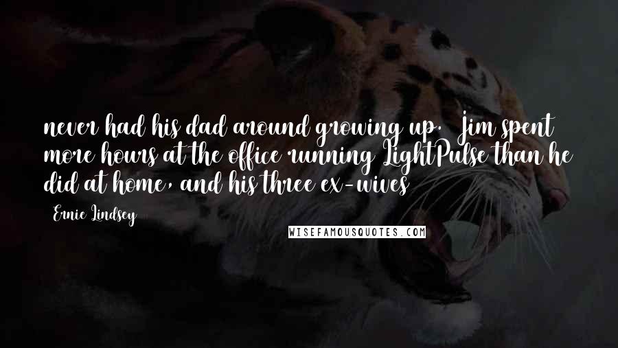 Ernie Lindsey Quotes: never had his dad around growing up.  Jim spent more hours at the office running LightPulse than he did at home, and his three ex-wives