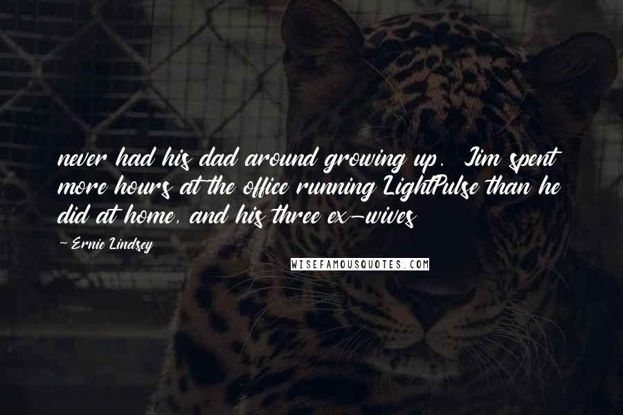 Ernie Lindsey Quotes: never had his dad around growing up.  Jim spent more hours at the office running LightPulse than he did at home, and his three ex-wives