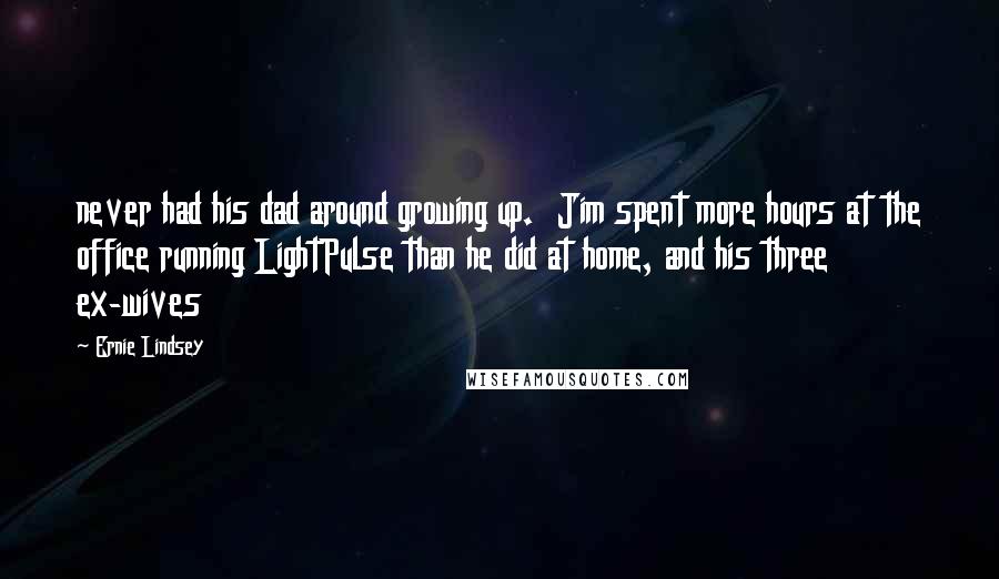 Ernie Lindsey Quotes: never had his dad around growing up.  Jim spent more hours at the office running LightPulse than he did at home, and his three ex-wives