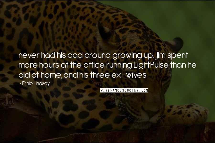 Ernie Lindsey Quotes: never had his dad around growing up. Jim spent more hours at the office running LightPulse than he did at home, and his three ex-wives