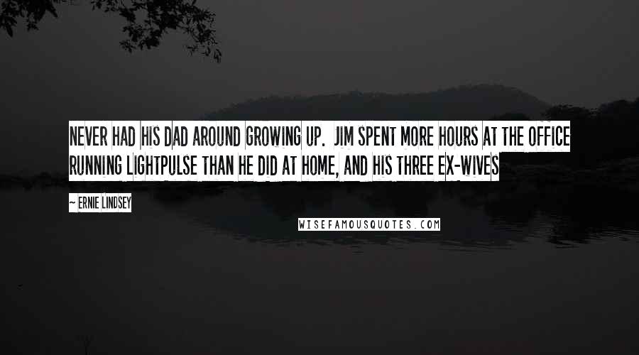 Ernie Lindsey Quotes: never had his dad around growing up.  Jim spent more hours at the office running LightPulse than he did at home, and his three ex-wives